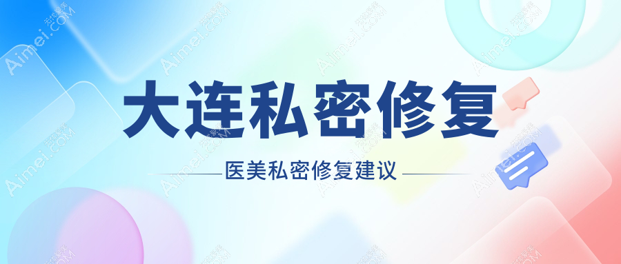 大连私密修复医美私密修复建议