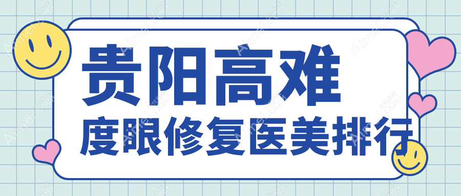贵阳高难度眼修复前10医美机构推荐,专业修复重塑明眸,价格15000元起