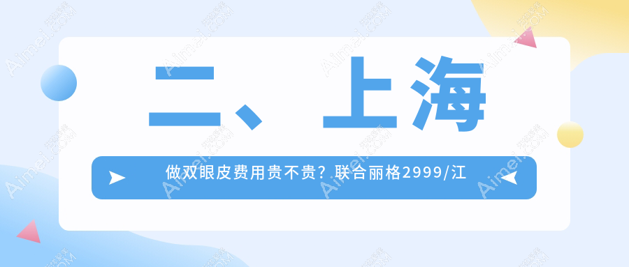 二、上海做双眼皮费用贵不贵?联合丽格2999/江依南3060/盛美瓷2750