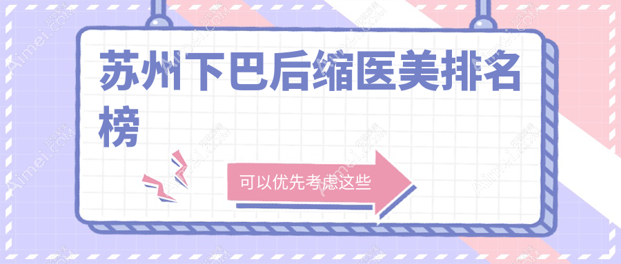 苏州下巴后缩矫正医美医院排名揭晓:紫馨玥美等十强机构,含金阊卫康美贝尔等