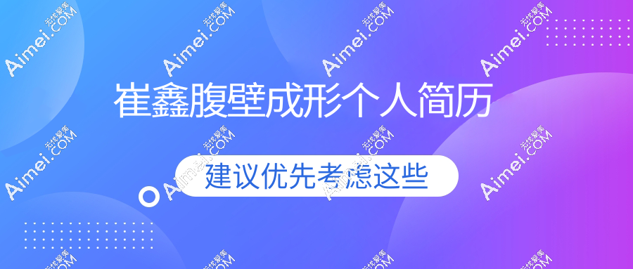 崔鑫腹壁成形个人简历:深挖医生执业证书+技术解析,附面诊必问清单