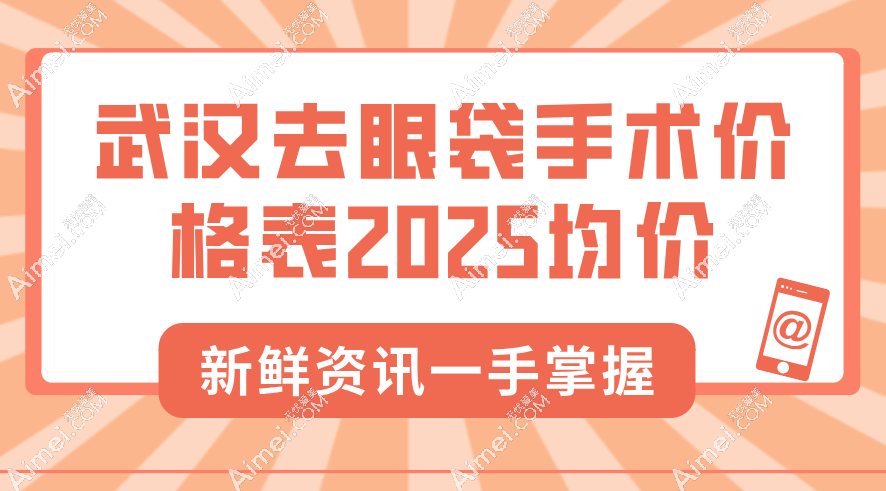 武汉去眼袋手术价格表2025 武汉去眼袋手术价格表2025