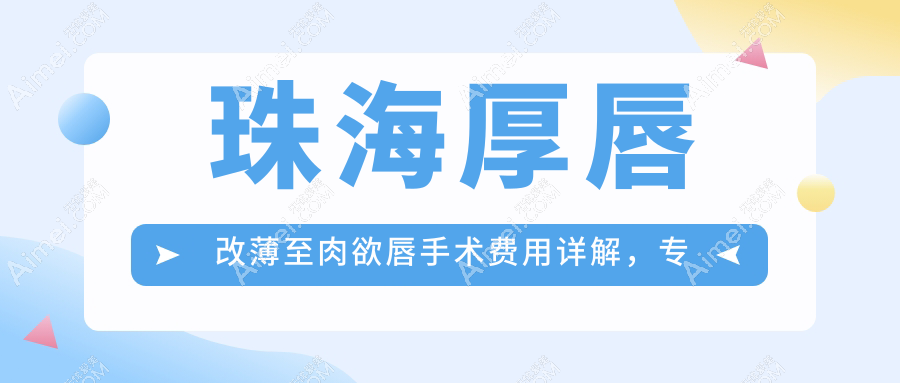 珠海厚唇改薄至肉欲唇手术费用详解,专业医美打造性感唇形指南