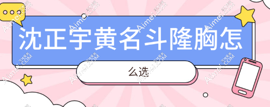 沈正宇黄名斗隆胸怎么选?沈正宇6.8万曼托下垂矫正VS黄名斗3万双平面假体隆胸
