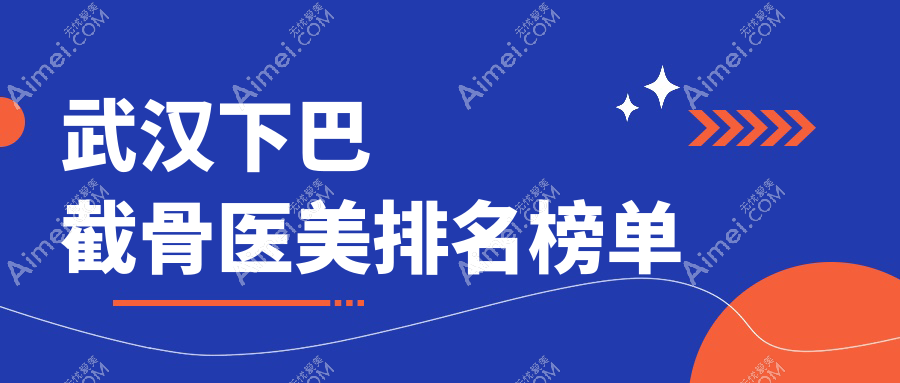 武汉地区下巴截骨整形优选前10医美机构,附价格表及医院详细地址