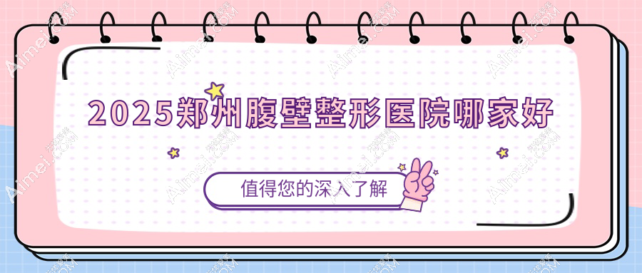 2025郑州腹壁整形医院红榜：从技术到服务，郑附一院术后平整度实测