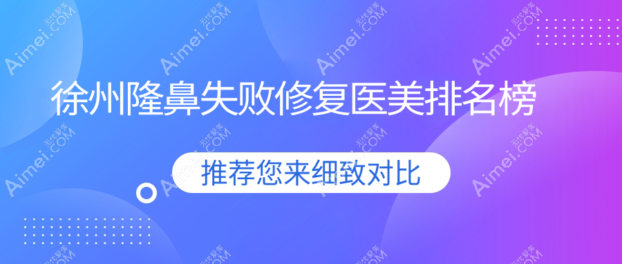 徐州专业隆鼻失败修复医美机构排名榜,附修复价格表及医院详细地址