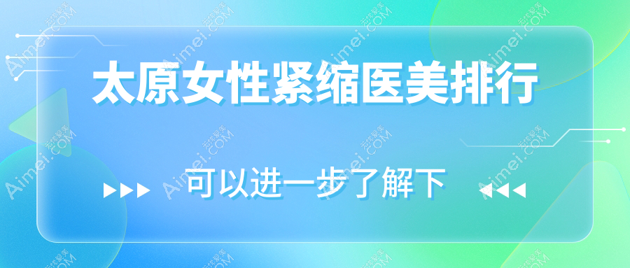 太原女性紧缩医美优选哪里?揭秘太原欧美莲等10大医美机构排名
