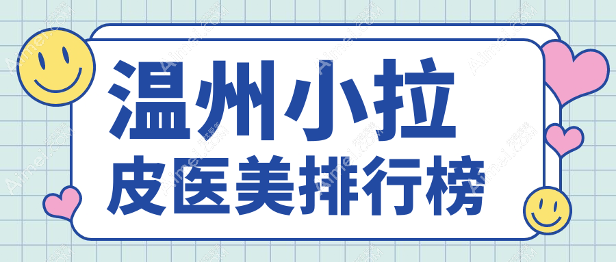 温州做小拉皮口碑医院推荐,哪家技术好?附价格表及医院地址