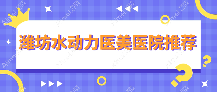 山东潍坊水动力吸脂费用大揭秘:十家知名医美机构收费对比,含潍坊医学院整形外科及天宏、坤娜等