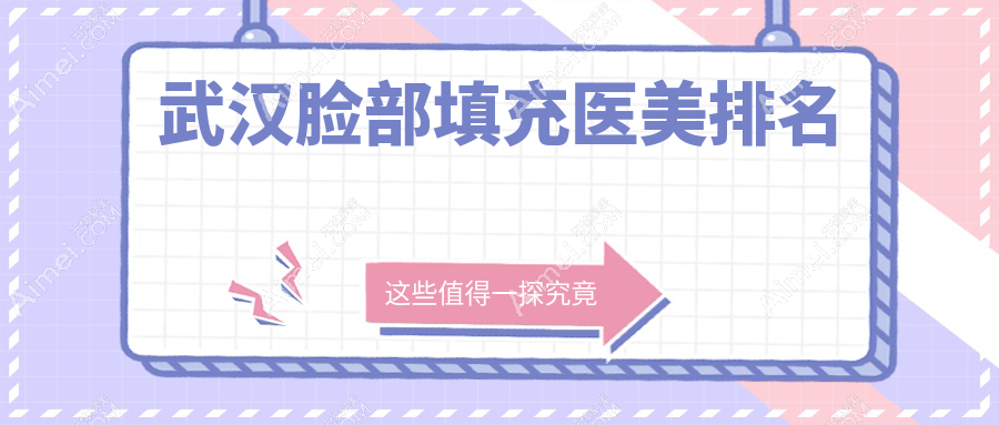 武汉脸部填充医美医院精选推荐:白年、叶子等十家机构哪家更出色?