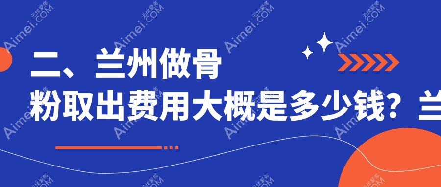 二、兰州做骨粉取出费用大概是多少钱?兰州明伦4358/爱美尔5060/亚韩医疗美容5699