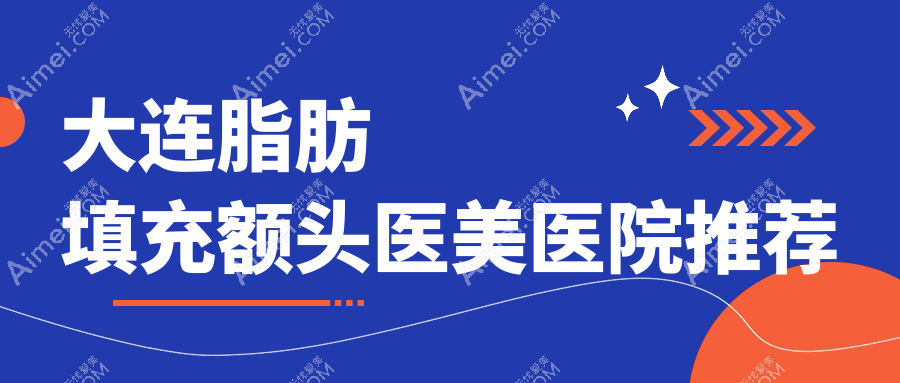大连脂肪填充额头医美医院推荐