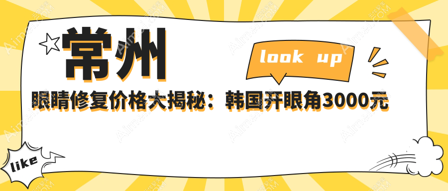 常州眼睛修复价格大揭秘：韩国开眼角3000元起，眼袋&外眼角修复仅需3000元