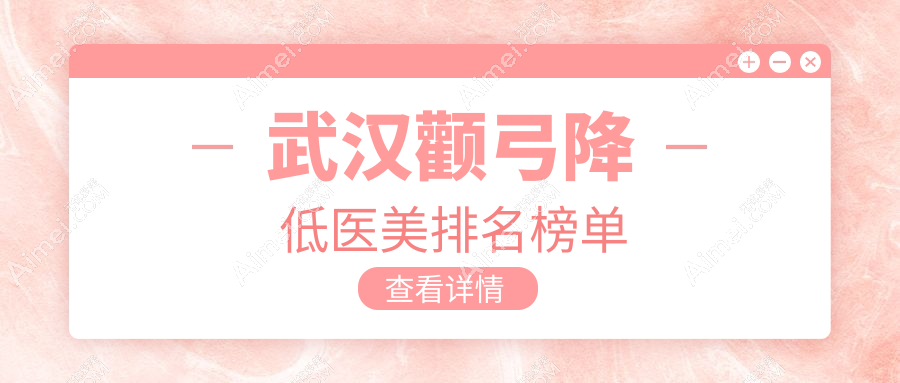 武汉颧弓降低首选!揭秘十大顶尖机构,媲美媄妲、顶吉等医美名院推荐