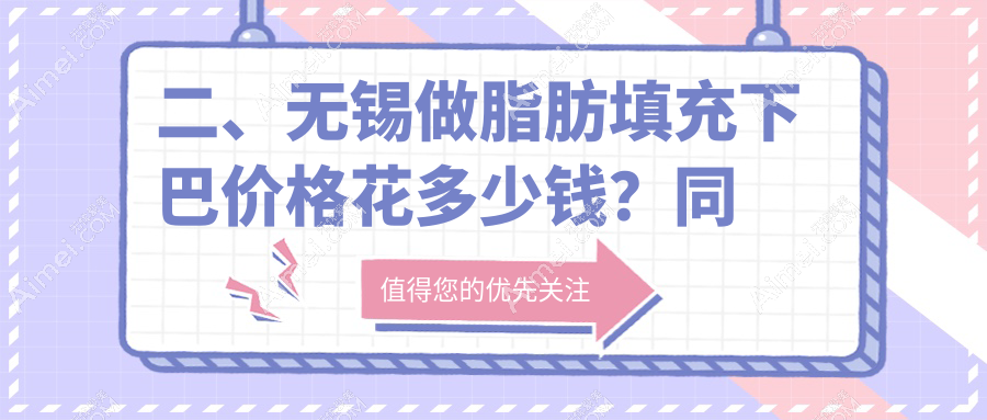 二、无锡做脂肪填充下巴价格花多少钱？同舟11999/万佳11780/万佳11560