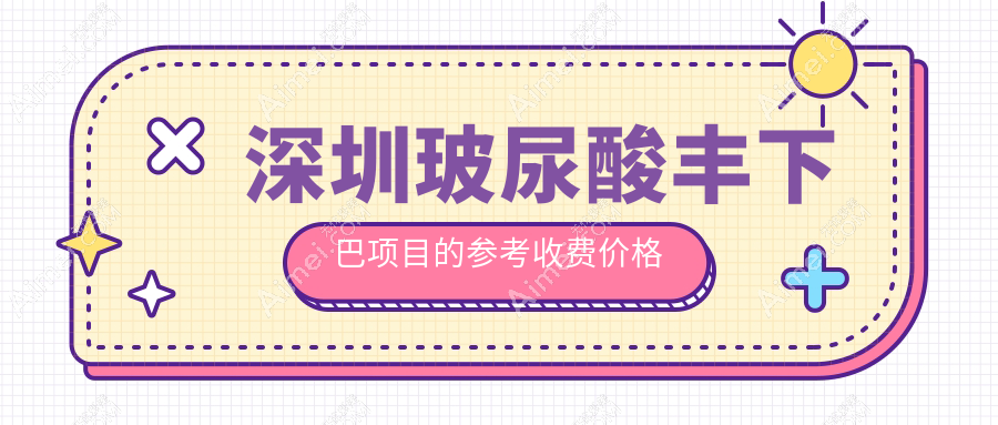 深圳玻尿酸丰下巴价格揭晓?富华、非凡等10家医美机构费用对比