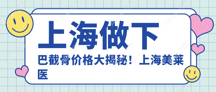 上海做下巴截骨价格大揭秘!上海美莱医疗美容门诊部专业解答