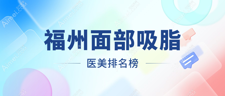 福州面部吸脂精选前十医美机构推荐,伽禾伽美、爱美尔等名院上榜!
