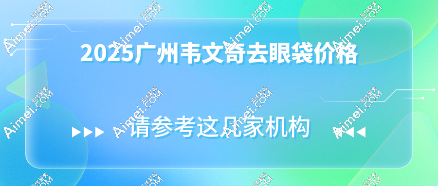 2025广州韦文奇去眼袋价格