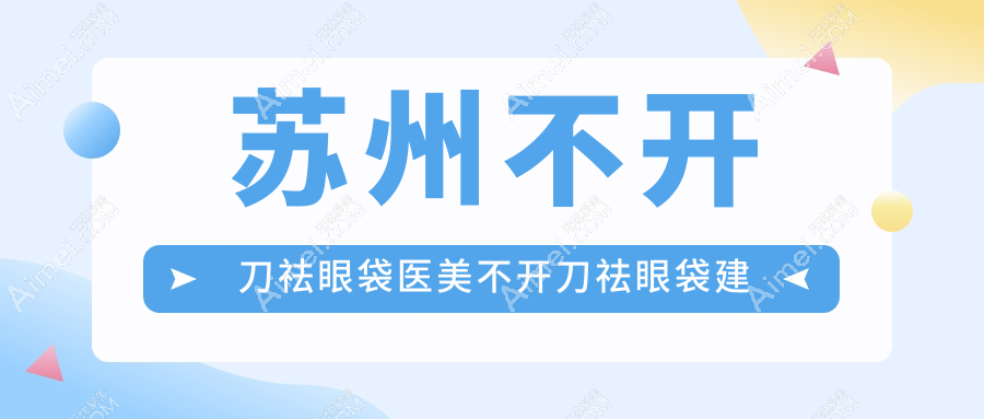 苏州不开刀祛眼袋医美不开刀祛眼袋建议