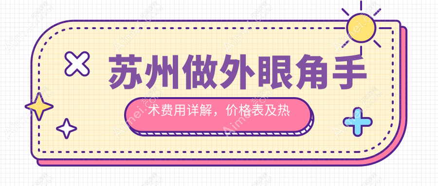 苏州做外眼角手术费用详解,价格表及热门医院地址一览