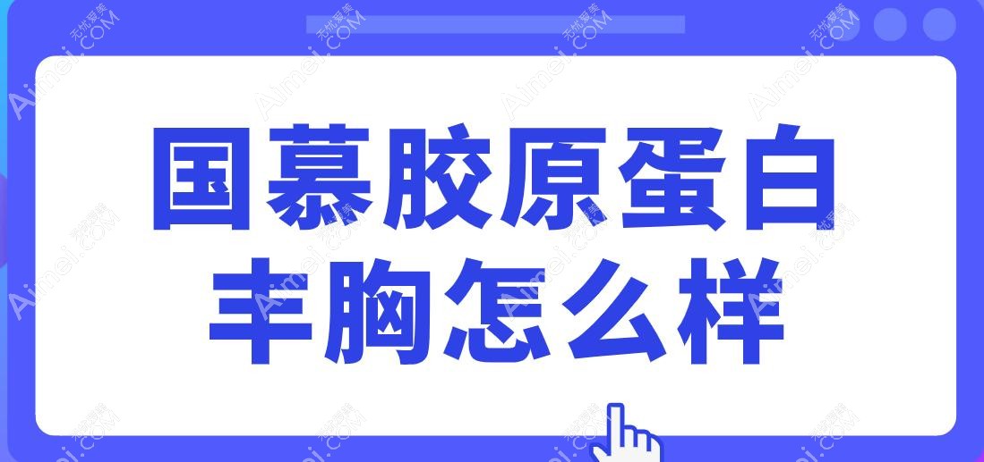 国慕胶原蛋白丰胸怎么样?花15万打胸,手感比假体/自体脂肪隆胸更真实