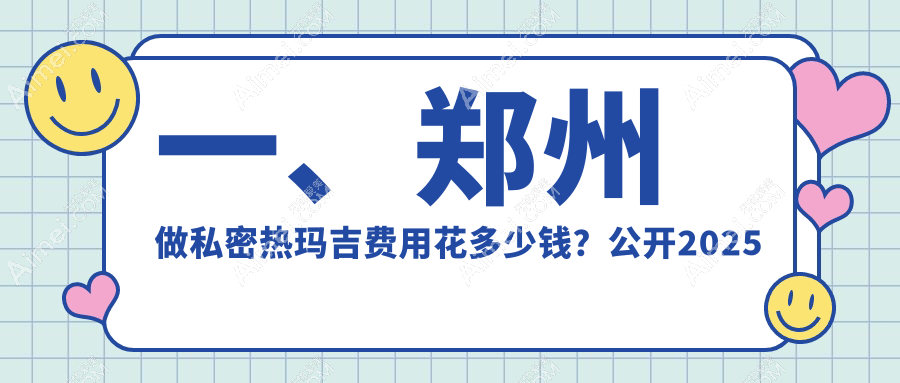 郑州私密热玛吉价格全攻略:十家名医院(医德佳、佑尔美等)报价对比