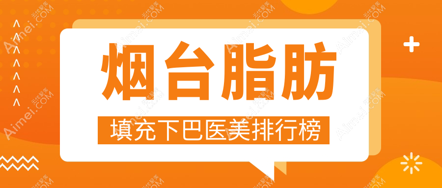 烟台地区脂肪填充下巴推荐医院,专业塑形效果佳,附价格表及医院地址
