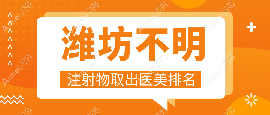 潍坊不明注射物取出医美排名