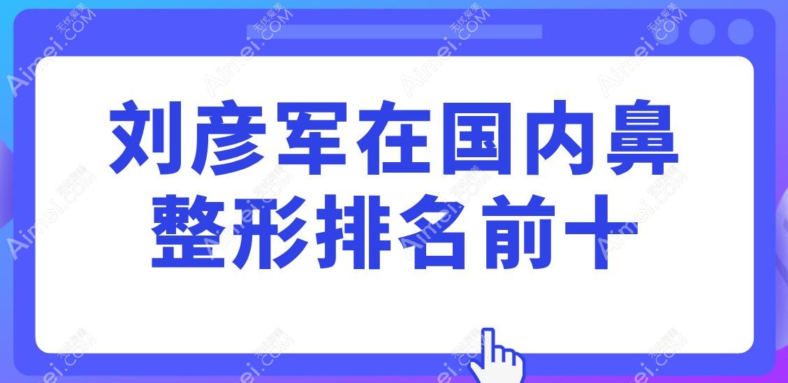 刘彦军在国内鼻整形排名前十 刘彦军在国内鼻整形排名前十