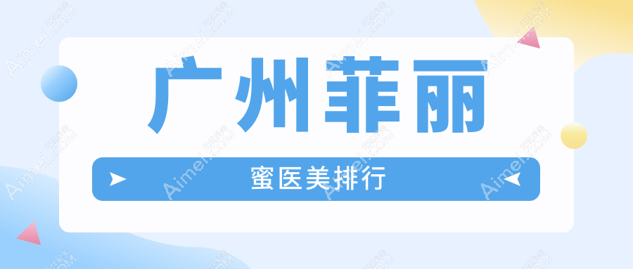 广州地区菲丽蜜整形排名前10医美机构推荐,附价格表及医院详细地址