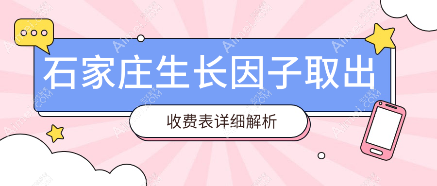 石家庄生长因子安全取出价格明细,专业医美服务费用仅需5000元起