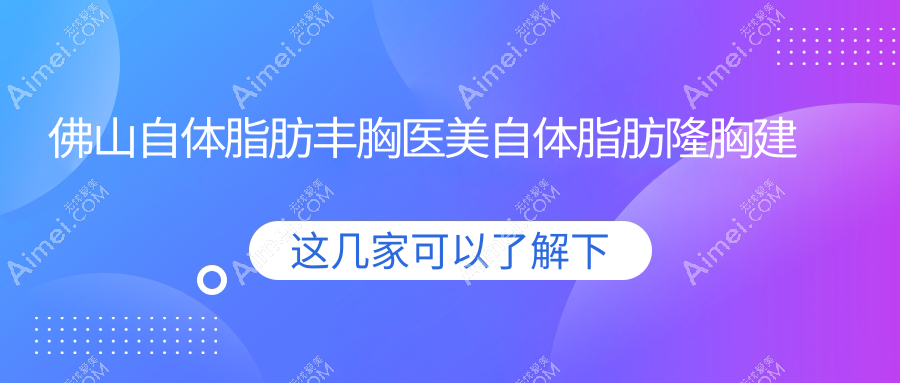 佛山自体脂肪丰胸医美自体脂肪隆胸建议