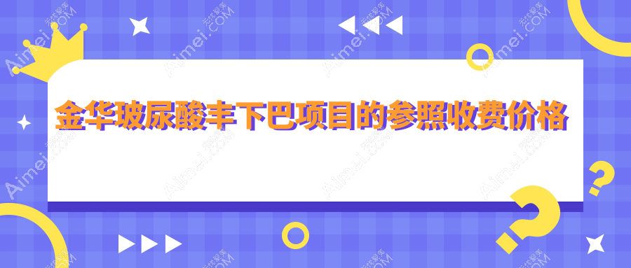 金华玻尿酸丰下巴项目的参照收费价格表