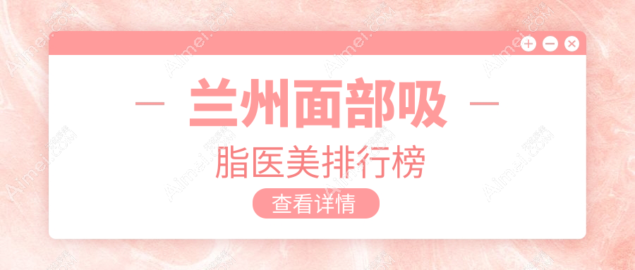 兰州面部吸脂医美排行榜