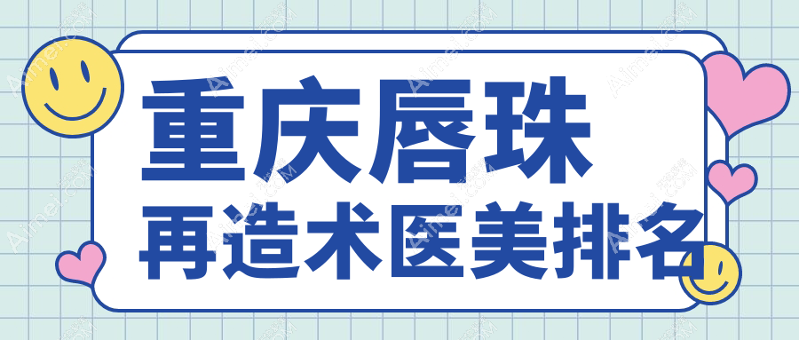 重庆唇珠再造术前十大医美机构推荐,专业重塑唇形,唇珠再造术仅需1500元起