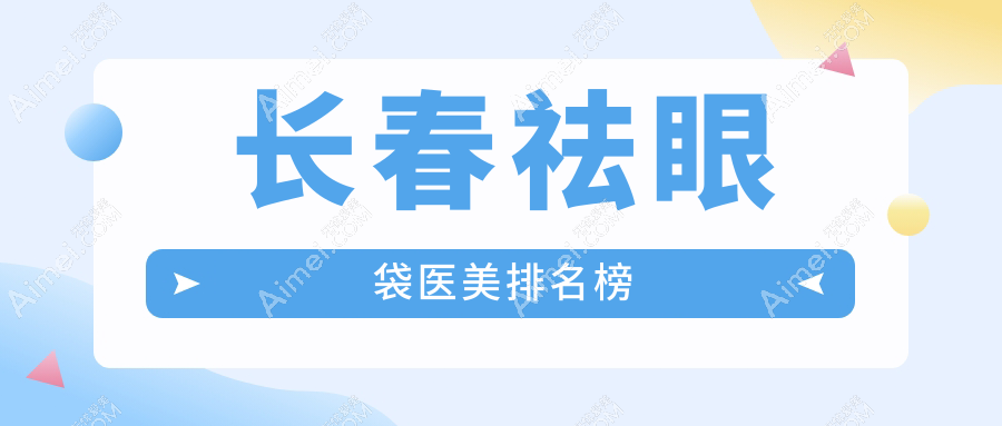 长春祛眼袋医美医院排名榜单揭晓,专业推荐,祛眼袋仅需3000元起!