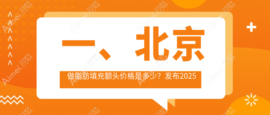 北京脂肪填充额头价格揭晓:沃尔刘彦军等10家知名医美机构费用对比