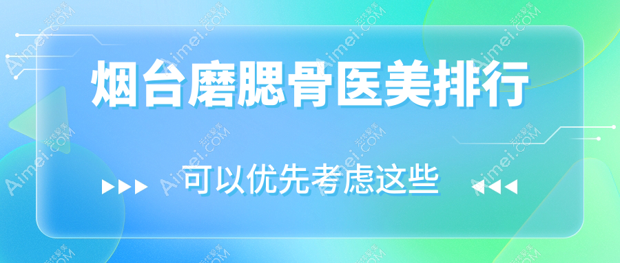 烟台磨腮骨整形热门医院TOP10榜单发布,专业磨骨服务体验仅需20000元起