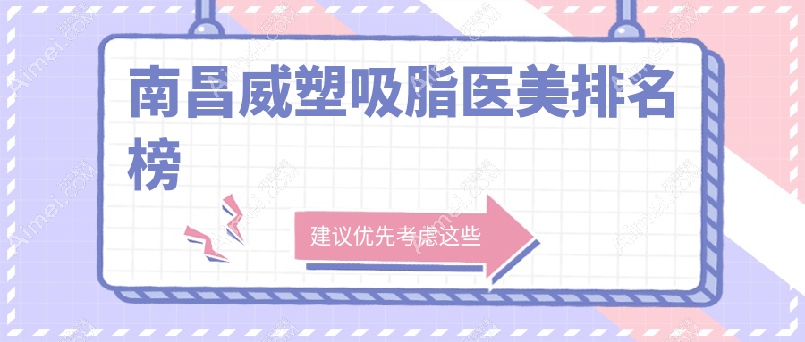 南昌做威塑吸脂推荐前10医美机构 含贵美人同一济甄美颜咖等医院精选