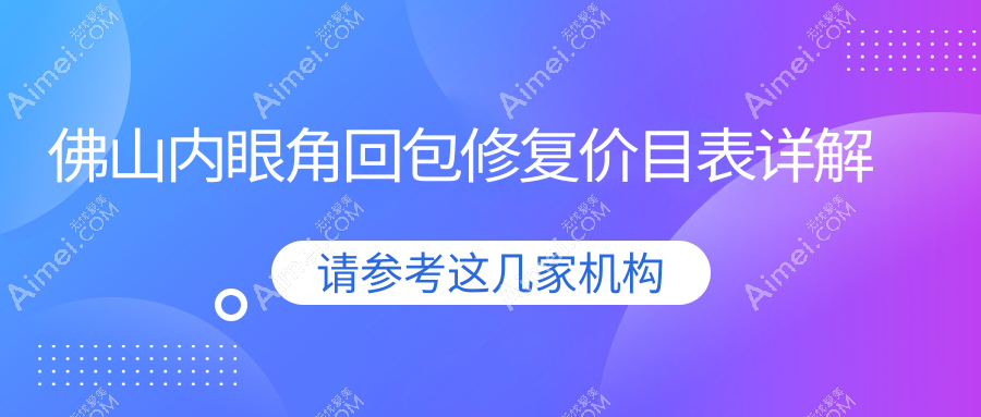 佛山内眼角回包修复价目表详解