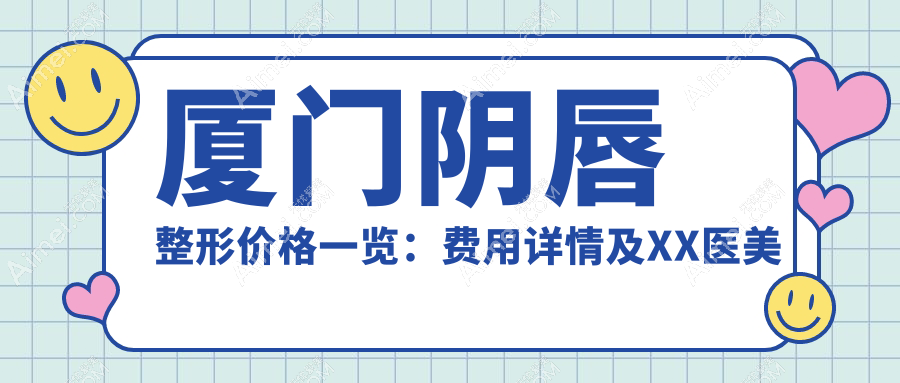 厦门阴唇整形价格一览:费用详情及XX医美机构地址速查