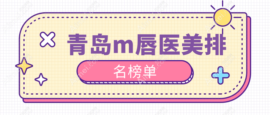 青岛做M唇医美医院排名揭晓优选机构 打造甜美唇形M唇价格仅需2000元