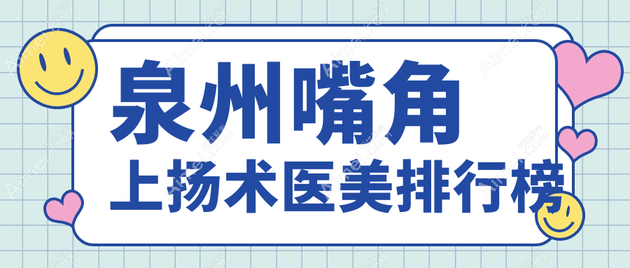 泉州地区嘴角上扬术医美机构排行榜,附价格表及医院详细地址