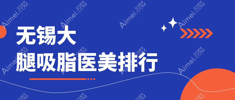 无锡大腿吸脂好评医院推荐:丽都、施尔美、江阴时光哪家更适合你?