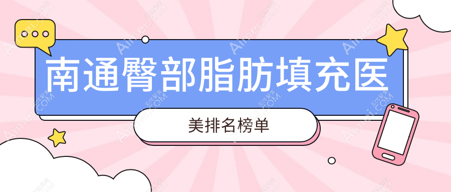 南通自体脂肪丰臀医院排名揭晓,附价格表及医院地址指引