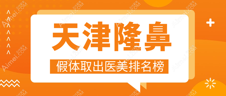 天津隆鼻假体取出医院排名出炉!专业机构安全取出,费用仅需3000元起