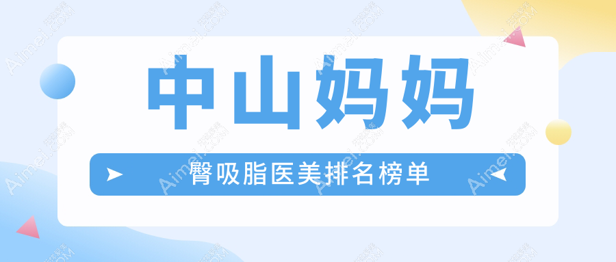 中山妈妈臀吸脂医院排名推荐:禾佳、德美馨、爱思特等九家医美机构对比