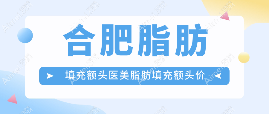 合肥脂肪填充额头医美脂肪填充额头价目单